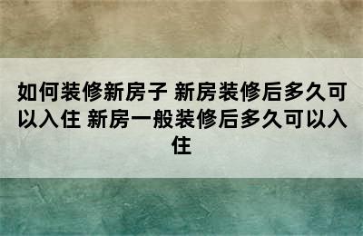 如何装修新房子 新房装修后多久可以入住 新房一般装修后多久可以入住